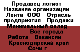 Продавец-логист › Название организации ­ Лента, ООО › Отрасль предприятия ­ Продажи › Минимальный оклад ­ 23 000 - Все города Работа » Вакансии   . Краснодарский край,Сочи г.